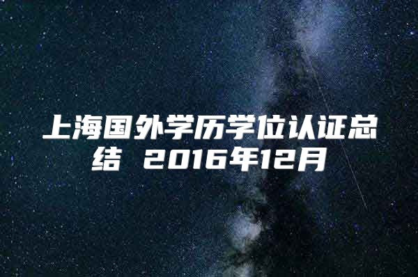 上海國外學(xué)歷學(xué)位認(rèn)證總結(jié) 2016年12月