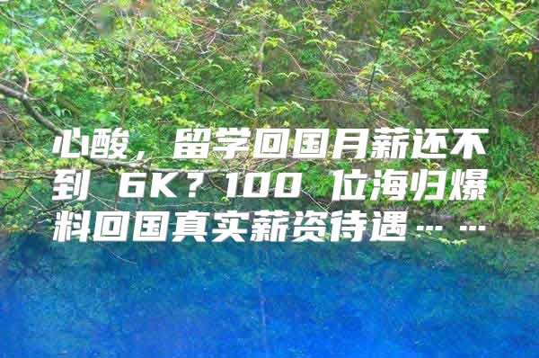 心酸，留學(xué)回國月薪還不到 6K？100 位海歸爆料回國真實(shí)薪資待遇……