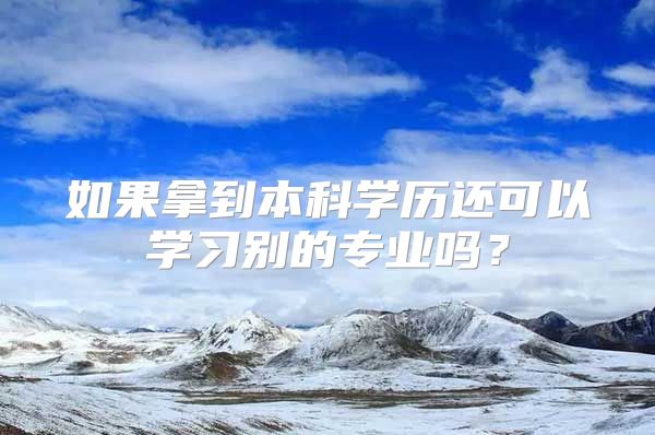 如果拿到本科學(xué)歷還可以學(xué)習(xí)別的專業(yè)嗎？