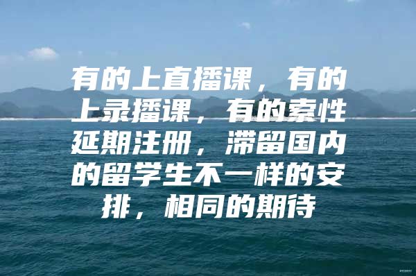 有的上直播課，有的上錄播課，有的索性延期注冊(cè)，滯留國(guó)內(nèi)的留學(xué)生不一樣的安排，相同的期待