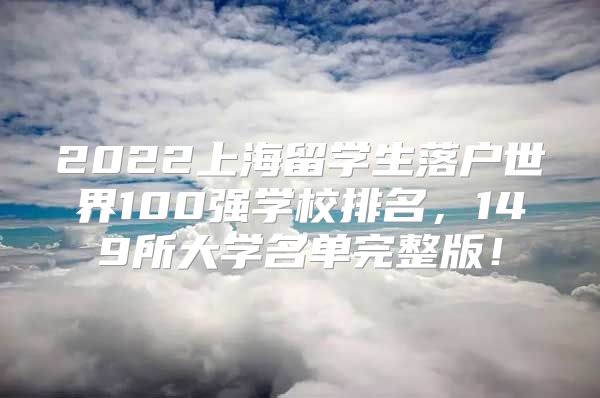 2022上海留學生落戶世界100強學校排名，149所大學名單完整版！