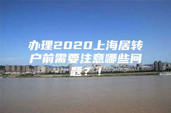 辦理2020上海居轉(zhuǎn)戶前需要注意哪些問題？！