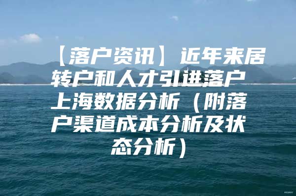 【落戶資訊】近年來居轉(zhuǎn)戶和人才引進落戶上海數(shù)據(jù)分析（附落戶渠道成本分析及狀態(tài)分析）