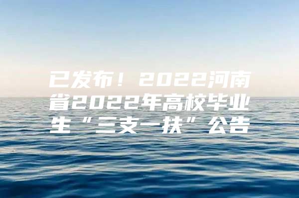 已發(fā)布！2022河南省2022年高校畢業(yè)生“三支一扶”公告