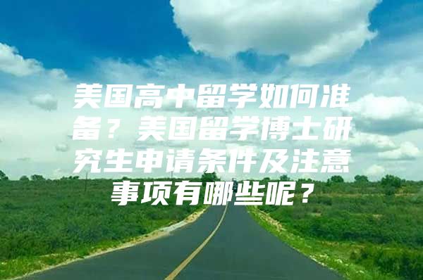 美國(guó)高中留學(xué)如何準(zhǔn)備？美國(guó)留學(xué)博士研究生申請(qǐng)條件及注意事項(xiàng)有哪些呢？