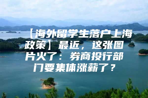 【海外留學(xué)生落戶上海政策】最近，這張圖片火了：券商投行部門要集體漲薪了？