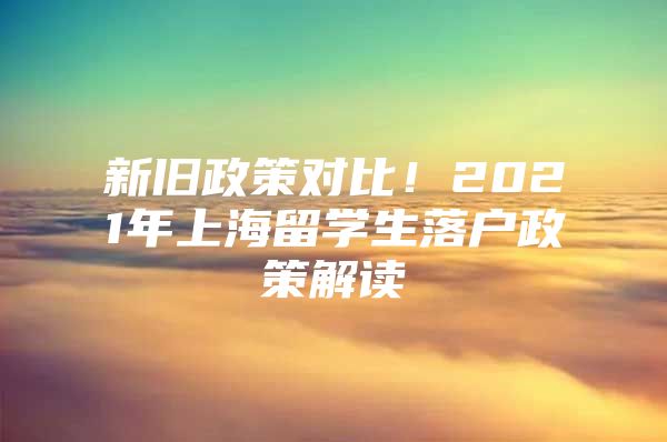 新舊政策對比！2021年上海留學(xué)生落戶政策解讀