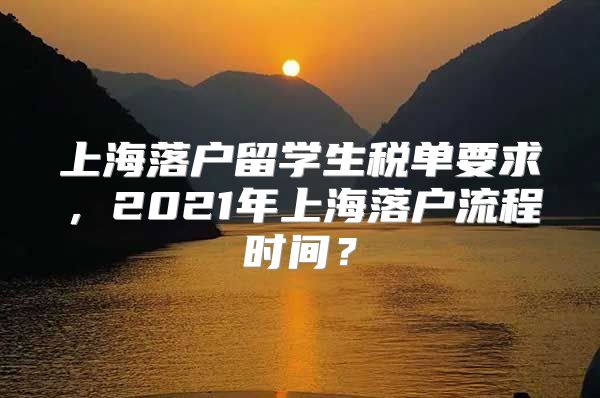 上海落戶留學(xué)生稅單要求，2021年上海落戶流程時間？