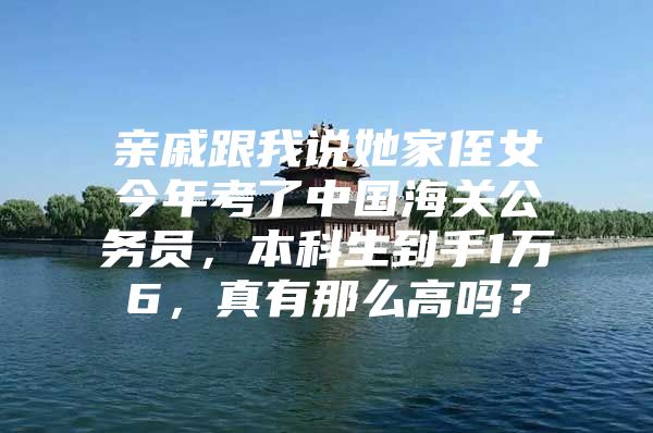 親戚跟我說她家侄女今年考了中國(guó)海關(guān)公務(wù)員，本科生到手1萬6，真有那么高嗎？