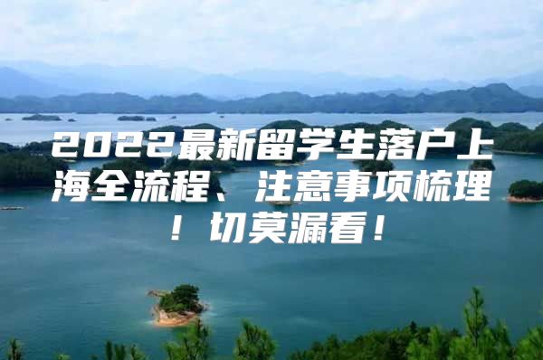 2022最新留學(xué)生落戶上海全流程、注意事項(xiàng)梳理！切莫漏看！