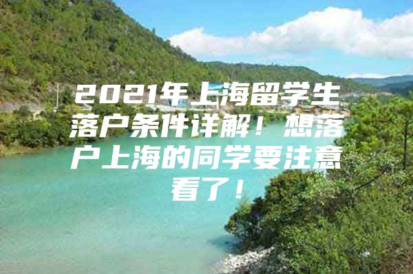 2021年上海留學(xué)生落戶條件詳解！想落戶上海的同學(xué)要注意看了！