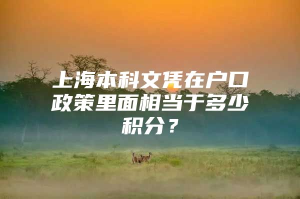 上海本科文憑在戶口政策里面相當(dāng)于多少積分？