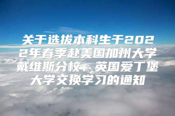 關(guān)于選拔本科生于2022年春季赴美國加州大學(xué)戴維斯分校、英國愛丁堡大學(xué)交換學(xué)習(xí)的通知