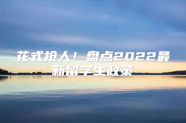 花式搶人！盤點2022最新留學(xué)生政策