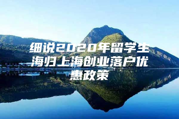 細(xì)說2020年留學(xué)生海歸上海創(chuàng)業(yè)落戶優(yōu)惠政策