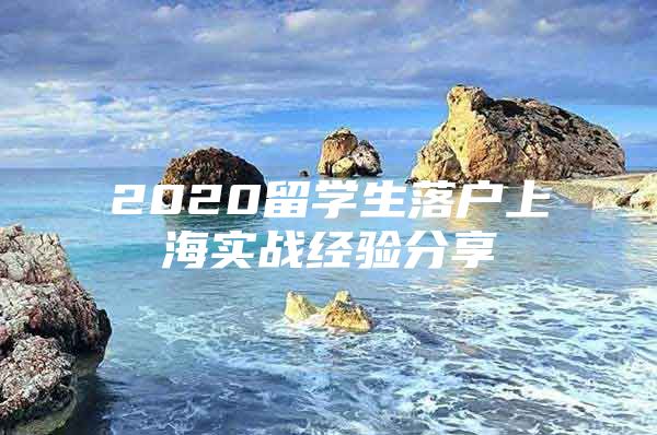 2020留學生落戶上海實戰(zhàn)經驗分享