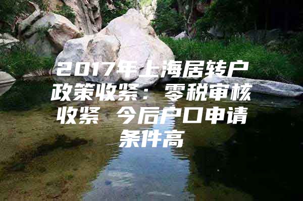 2017年上海居轉(zhuǎn)戶政策收緊：零稅審核收緊 今后戶口申請條件高