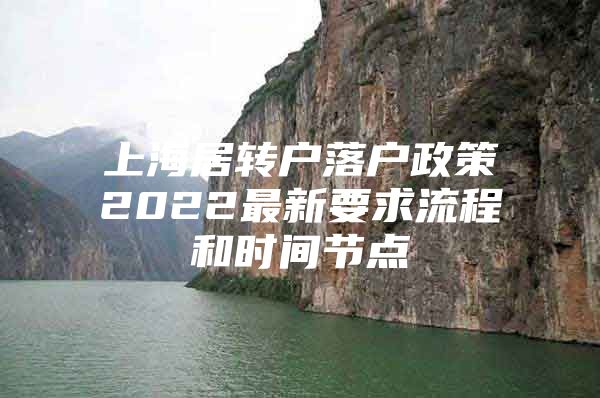 上海居轉(zhuǎn)戶落戶政策2022最新要求流程和時(shí)間節(jié)點(diǎn)