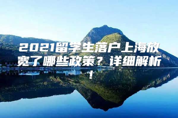 2021留學(xué)生落戶上海放寬了哪些政策？詳細(xì)解析！