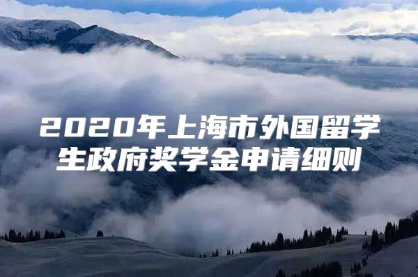 2020年上海市外國(guó)留學(xué)生政府獎(jiǎng)學(xué)金申請(qǐng)細(xì)則