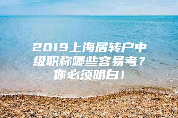 2019上海居轉(zhuǎn)戶中級(jí)職稱哪些容易考？你必須明白！