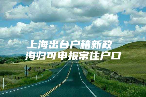 上海出臺戶籍新政 海歸可申報常住戶口