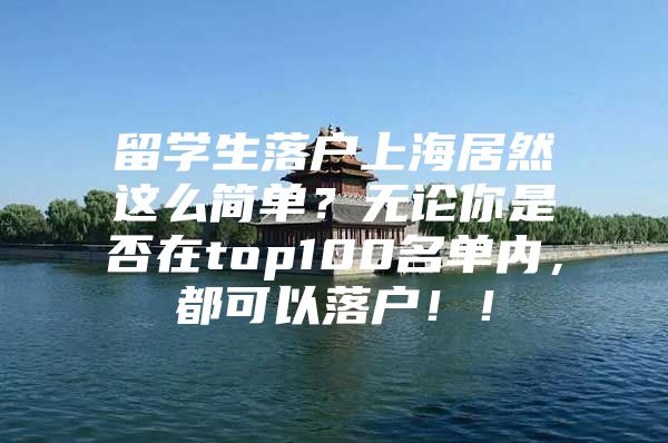 留學(xué)生落戶上海居然這么簡單？無論你是否在top100名單內(nèi)，都可以落戶?。?/></p>
								<p style=