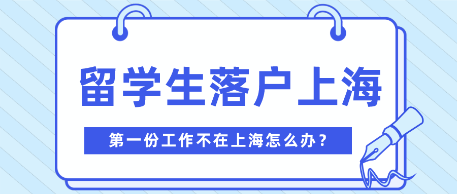 2021留學(xué)生落戶上海，第一份工作不在上海也可以！