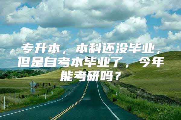 專升本，本科還沒畢業(yè)，但是自考本畢業(yè)了，今年能考研嗎？