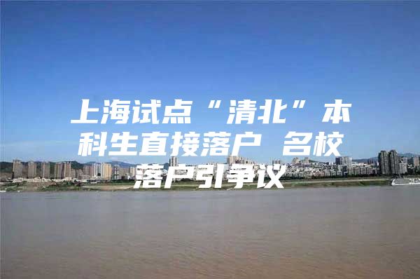 上海試點(diǎn)“清北”本科生直接落戶 名校落戶引爭議