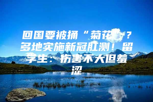 回國(guó)要被捅“菊花”？多地實(shí)施新冠肛測(cè)！留學(xué)生：傷害不大但羞澀