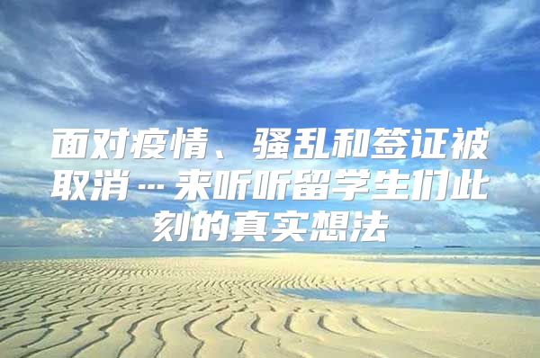 面對(duì)疫情、騷亂和簽證被取消…來(lái)聽聽留學(xué)生們此刻的真實(shí)想法