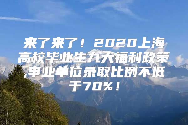 來了來了！2020上海高校畢業(yè)生九大福利政策,事業(yè)單位錄取比例不低于70%！