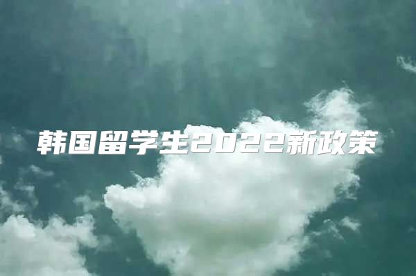 韓國留學(xué)生2022新政策