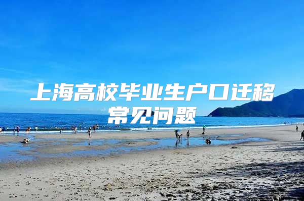 上海高校畢業(yè)生戶口遷移常見問題