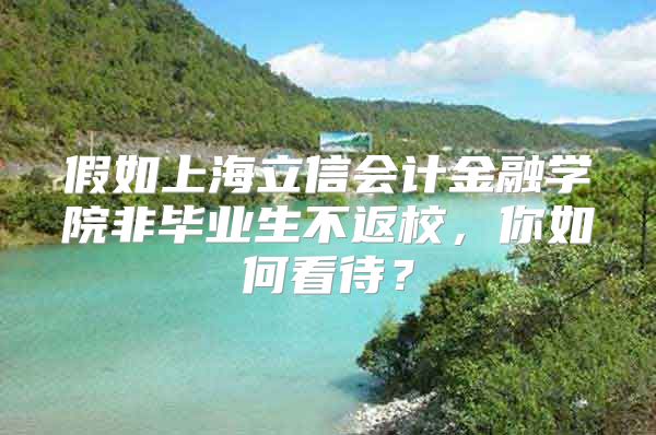 假如上海立信會計金融學(xué)院非畢業(yè)生不返校，你如何看待？