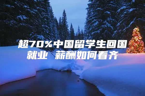 超70%中國留學(xué)生回國就業(yè) 薪酬如何看齊