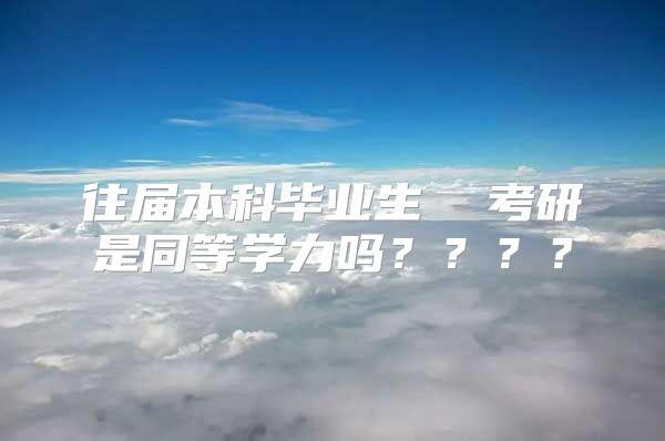 往屆本科畢業(yè)生  考研是同等學力嗎？？？？