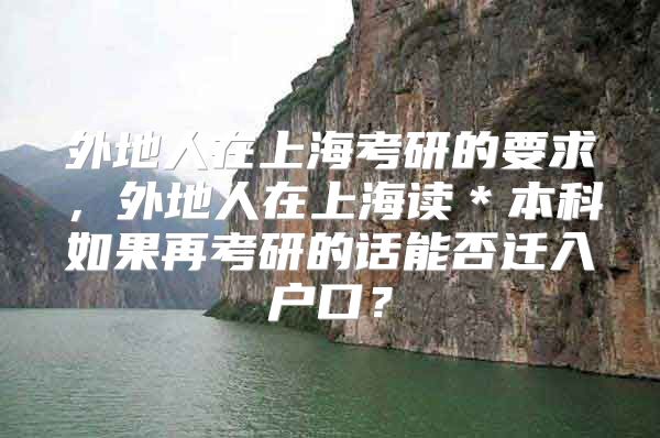 外地人在上?？佳械囊?，外地人在上海讀＊本科如果再考研的話能否遷入戶口？