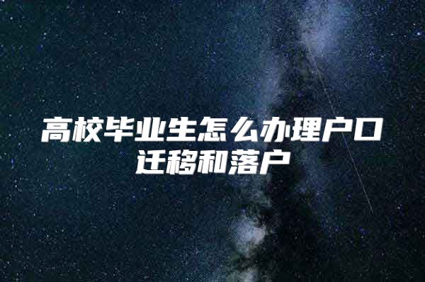 高校畢業(yè)生怎么辦理戶口遷移和落戶