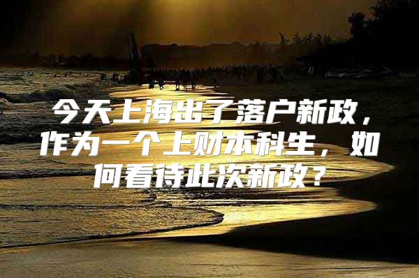 今天上海出了落戶新政，作為一個上財本科生，如何看待此次新政？