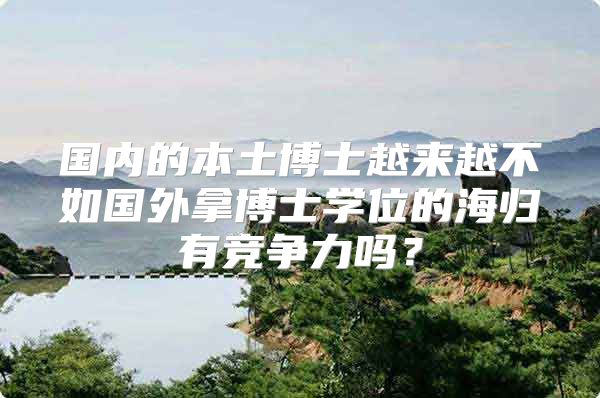 國內(nèi)的本土博士越來越不如國外拿博士學(xué)位的海歸有競爭力嗎？