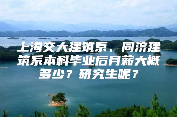 上海交大建筑系、同濟建筑系本科畢業(yè)后月薪大概多少？研究生呢？