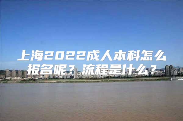 上海2022成人本科怎么報名呢？流程是什么？