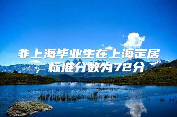 非上海畢業(yè)生在上海定居，標(biāo)準(zhǔn)分?jǐn)?shù)為72分