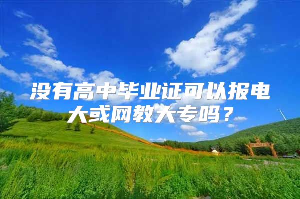 沒有高中畢業(yè)證可以報電大或網(wǎng)教大專嗎？