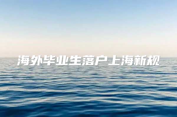 海外畢業(yè)生落戶上海新規(guī)