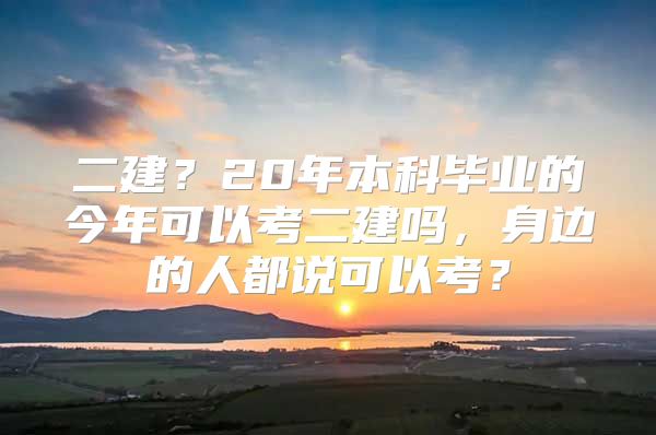 二建？20年本科畢業(yè)的今年可以考二建嗎，身邊的人都說可以考？