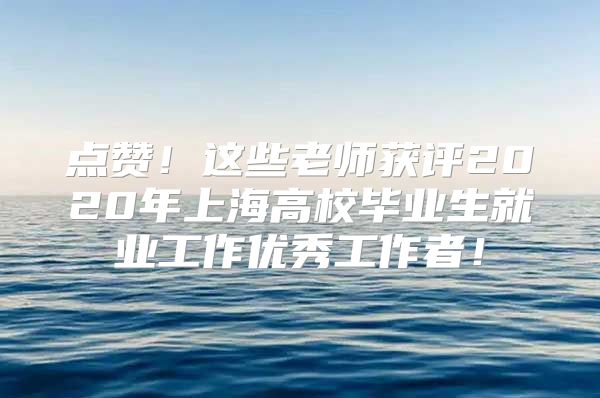 點(diǎn)贊！這些老師獲評(píng)2020年上海高校畢業(yè)生就業(yè)工作優(yōu)秀工作者！