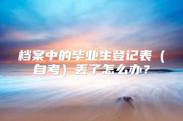 檔案中的畢業(yè)生登記表（自考）丟了怎么辦？